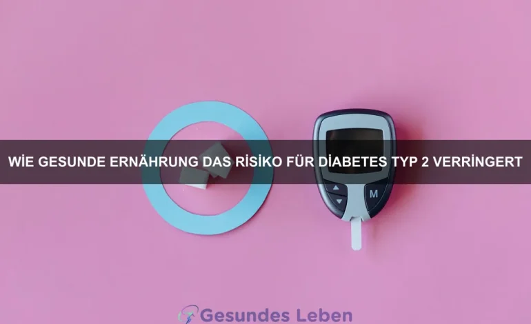 Wie gesunde Ernährung das Risiko für Diabetes Typ 2 verringert