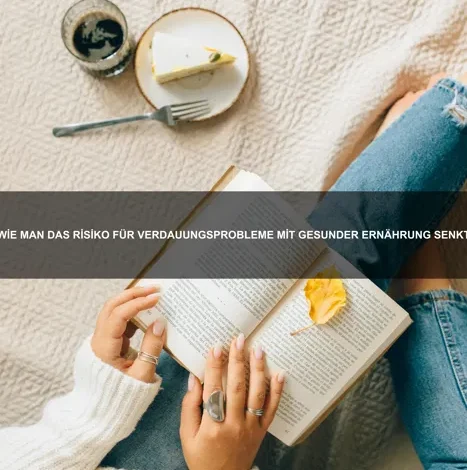 Wie man das Risiko für Verdauungsprobleme mit gesunder Ernährung senkt