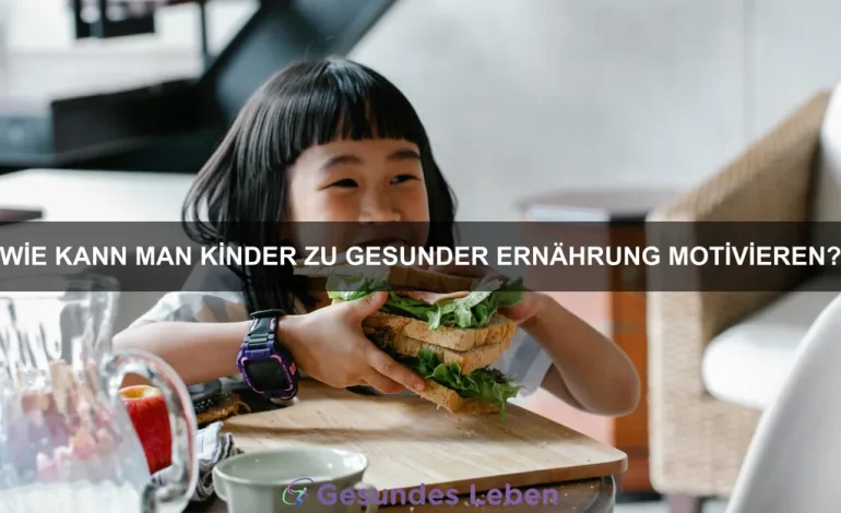 Wie kann man Kinder zu gesunder Ernährung motivieren?