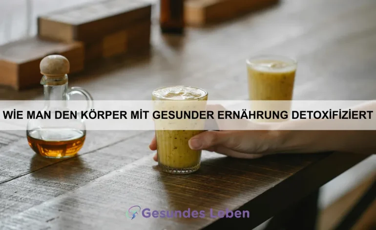 Wie man den Körper mit gesunder Ernährung detoxifiziert