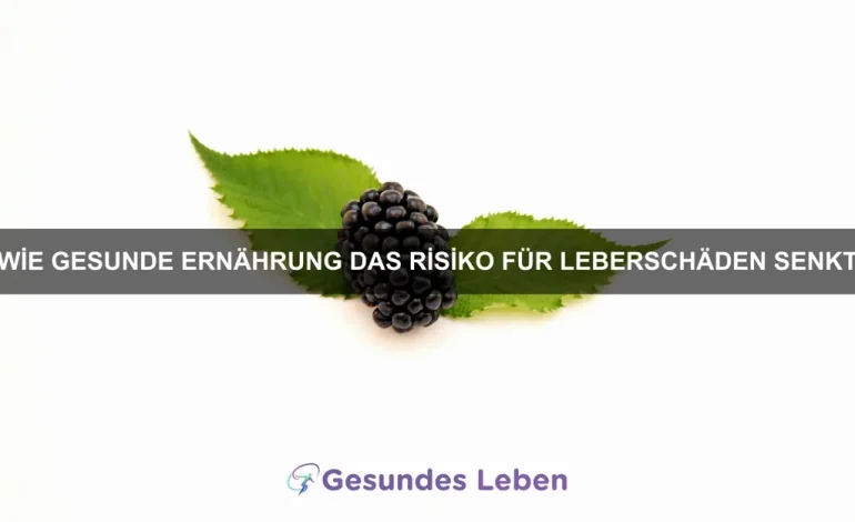 Wie gesunde Ernährung das Risiko für Leberschäden senkt