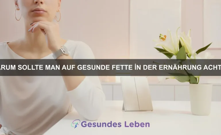Warum sollte man auf gesunde Fette in der Ernährung achten