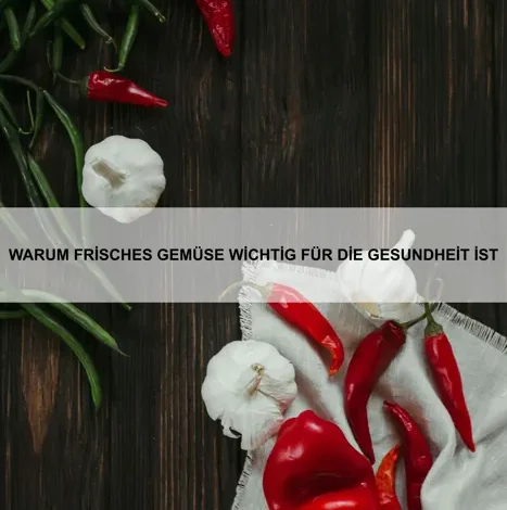 Warum frisches Gemüse wichtig für die Gesundheit ist